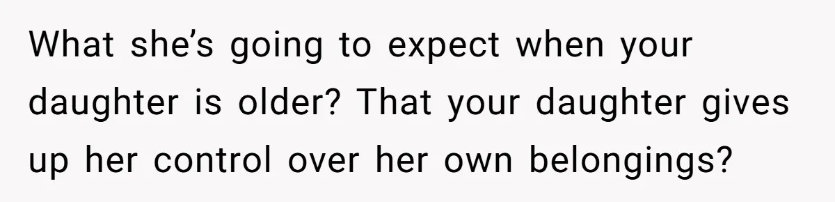 She Told Her Sister to Stop Buying Her Daughter Gifts With Strings Attached, and It Turned Into a Bigger Family Argument Than Expected What she’s going to expect when your daughter is older? That your daughter gives up her control over her own belongings?