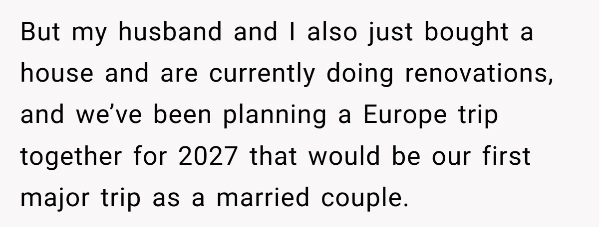 But my husband and I also just bought a house and are currently doing renovations, and we’ve been planning a Europe trip together for 2027 that would be our first...