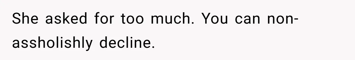 She asked for too much. You can non-assholishly decline.