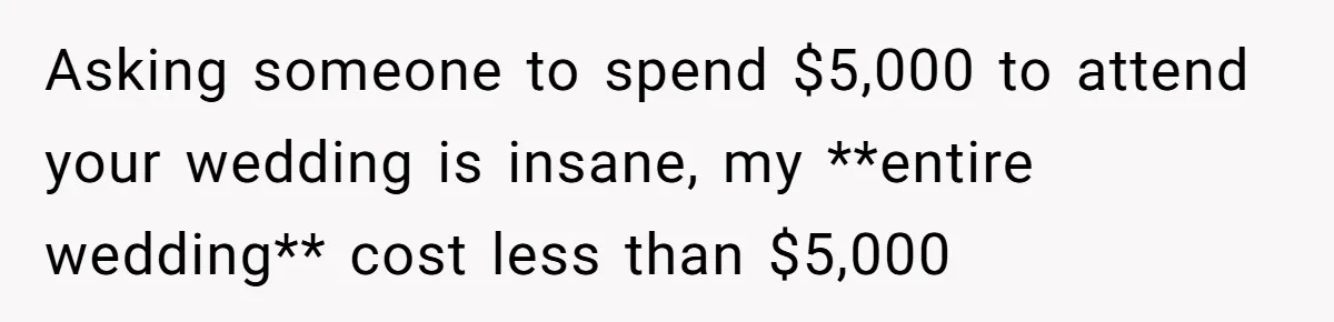 Asking someone to spend $5,000 to attend your wedding is insane, my **entire wedding** cost less than $5,000