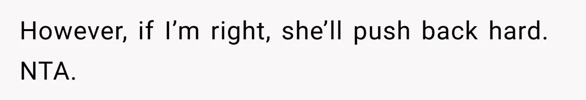 However, if I’m right, she’ll push back hard. NTA.