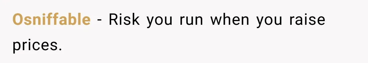 Osniffable − Risk you run when you raise prices.