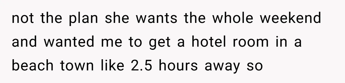 She Planned a Sweet Mother’s Day for Her Sister, Then Got Handed a Full Weekend Itinerary Instead not the plan she wants the whole weekend and wanted me to get a hotel room in a beach town like 2.5 hours away so