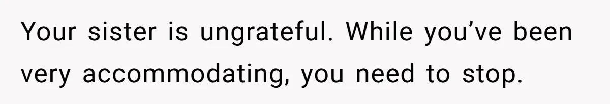 She Planned a Sweet Mother’s Day for Her Sister, Then Got Handed a Full Weekend Itinerary Instead Your sister is ungrateful. While you’ve been very accommodating, you need to stop.