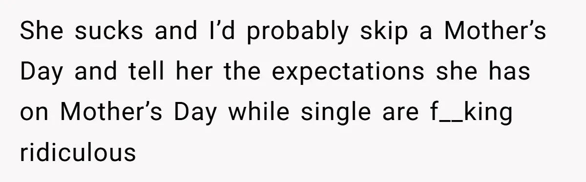 She Planned a Sweet Mother’s Day for Her Sister, Then Got Handed a Full Weekend Itinerary Instead She sucks and I’d probably skip a Mother’s Day and tell her the expectations she has on Mother’s Day while single are f__king ridiculous
