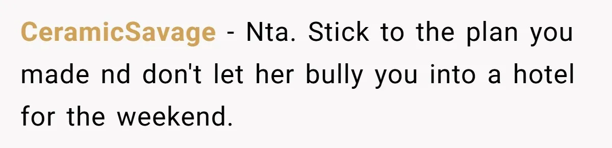 She Planned a Sweet Mother’s Day for Her Sister, Then Got Handed a Full Weekend Itinerary Instead CeramicSavage − Nta. Stick to the plan you made nd don't let her bully you into a hotel for the weekend.