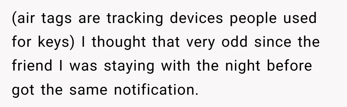 New Mom Makes Astounding Decision After Disturbing Discovery In Her Car From Partner's Family (air tags are tracking devices people used for keys) I thought that very odd since the friend I was staying with the night before got the same notification.