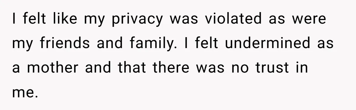 New Mom Makes Astounding Decision After Disturbing Discovery In Her Car From Partner's Family I felt like my privacy was violated as were my friends and family. I felt undermined as a mother and that there was no trust in me.