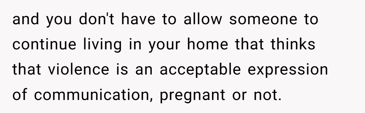 Pregnant Woman Strikes Her Provider In The Kitchen Over A Simple Dropped Sandwich and you don't have to allow someone to continue living in your home that thinks that violence is an acceptable expression of communication, pregnant or not.