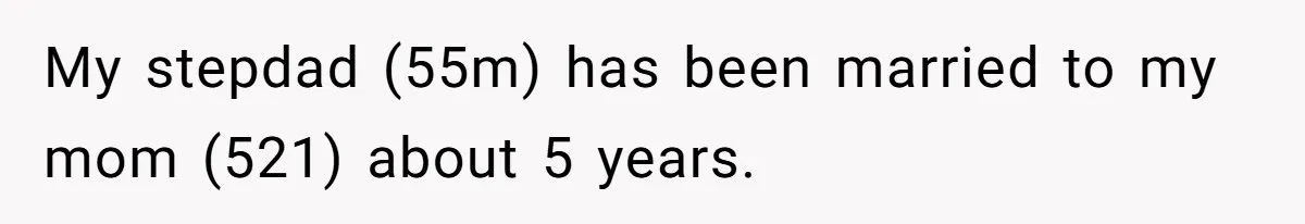 Woman Opens Her Home To Struggling Mom And Stepdad, Then Hits Him With Rent After His Bold Demands My stepdad (55m) has been married to my mom (521) about 5 years.