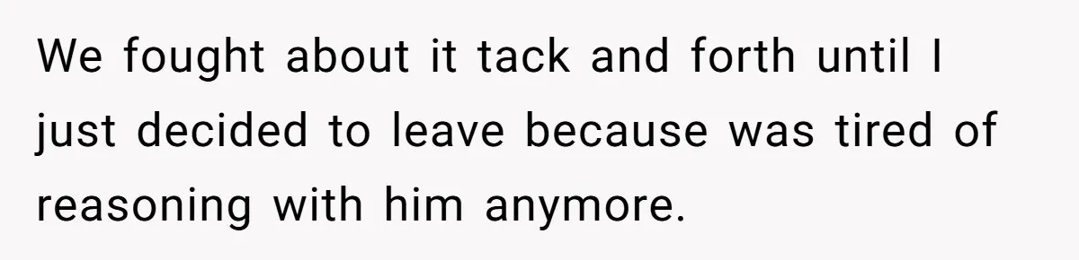 Woman Opens Her Home To Struggling Mom And Stepdad, Then Hits Him With Rent After His Bold Demands We fought about it tack and forth until I just decided to leave because was tired of reasoning with him anymore.