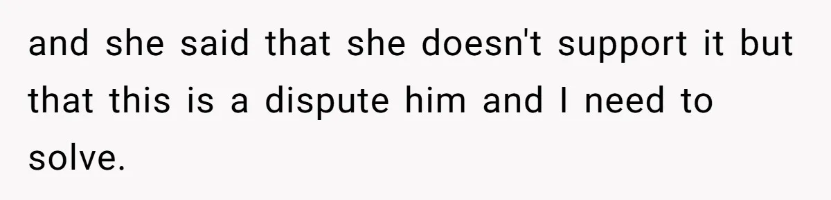 Woman Opens Her Home To Struggling Mom And Stepdad, Then Hits Him With Rent After His Bold Demands and she said that she doesn't support it but that this is a dispute him and I need to solve.