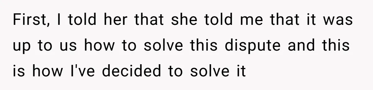 Woman Opens Her Home To Struggling Mom And Stepdad, Then Hits Him With Rent After His Bold Demands First, I told her that she told me that it was up to us how to solve this dispute and this is how I've decided to solve it
