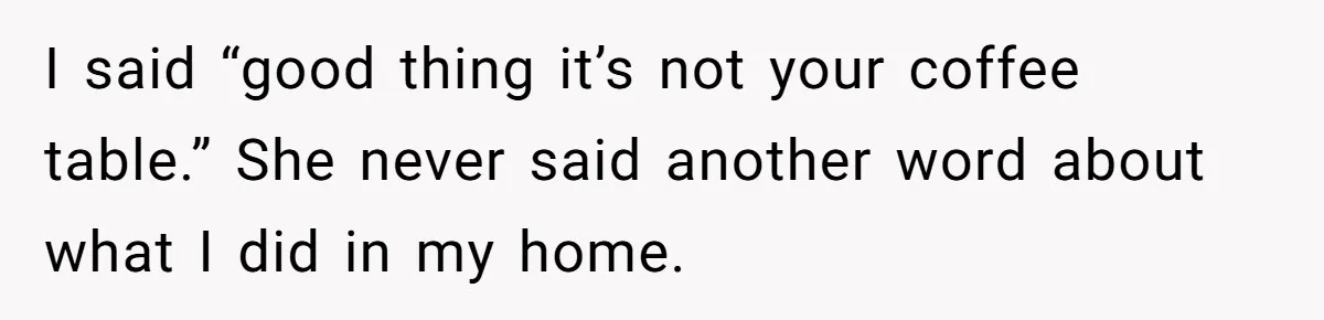 Woman Opens Her Home To Struggling Mom And Stepdad, Then Hits Him With Rent After His Bold Demands I said “good thing it’s not your coffee table.” She never said another word about what I did in my home.
