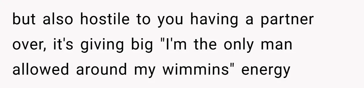 Woman Opens Her Home To Struggling Mom And Stepdad, Then Hits Him With Rent After His Bold Demands but also hostile to you having a partner over, it's giving big "I'm the only man allowed around my wimmins" energy
