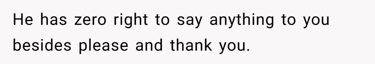 Woman Opens Her Home To Struggling Mom And Stepdad, Then Hits Him With Rent After His Bold Demands He has zero right to say anything to you besides please and thank you.