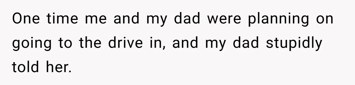 Teen Refuses To Cover Expensive Bill After Father Invites Freeloading Relatives To Sister Celebration Dinner One time me and my dad were planning on going to the drive in, and my dad stupidly told her.