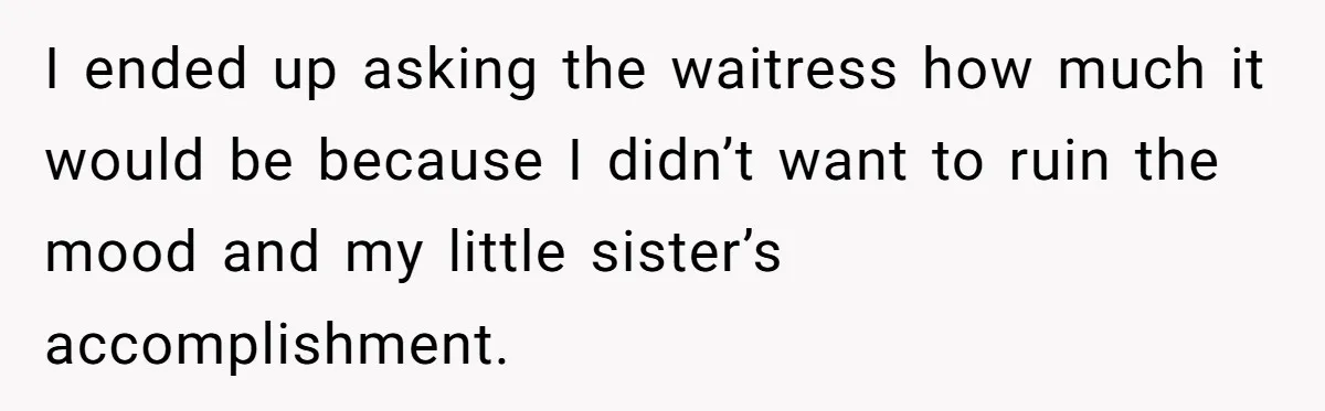 Teen Refuses To Cover Expensive Bill After Father Invites Freeloading Relatives To Sister Celebration Dinner I ended up asking the waitress how much it would be because I didn’t want to ruin the mood and my little sister’s accomplishment.