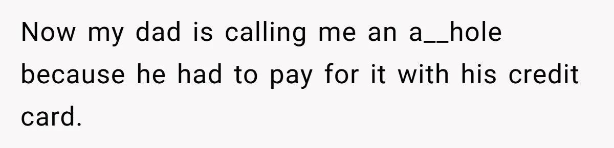 Teen Refuses To Cover Expensive Bill After Father Invites Freeloading Relatives To Sister Celebration Dinner Now my dad is calling me an a__hole because he had to pay for it with his credit card.