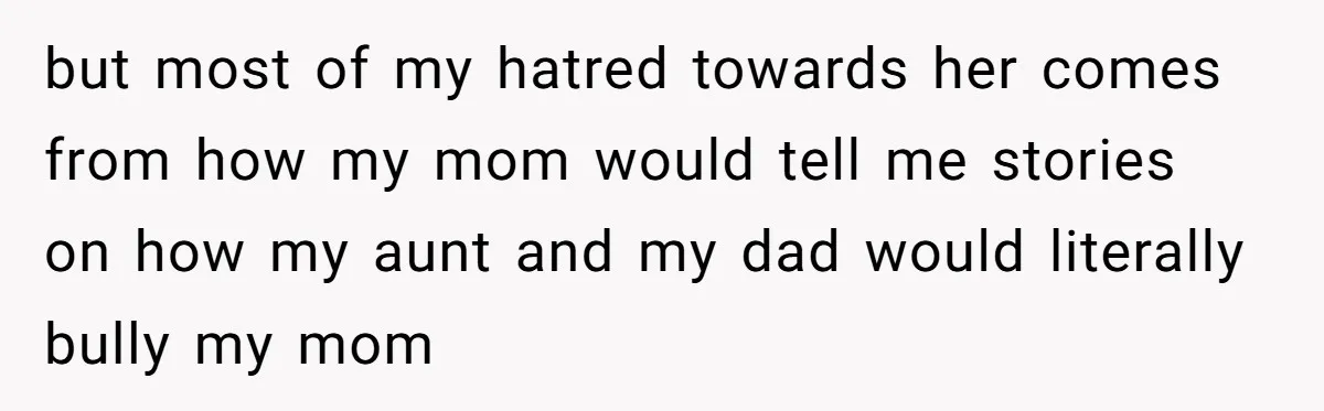 Teen Refuses To Cover Expensive Bill After Father Invites Freeloading Relatives To Sister Celebration Dinner but most of my hatred towards her comes from how my mom would tell me stories on how my aunt and my dad would literally bully my mom