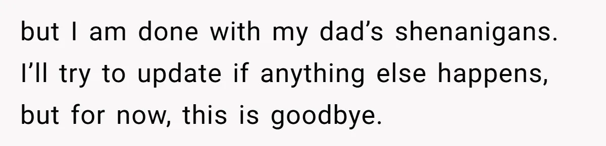 Teen Refuses To Cover Expensive Bill After Father Invites Freeloading Relatives To Sister Celebration Dinner but I am done with my dad’s shenanigans. I’ll try to update if anything else happens, but for now, this is goodbye.