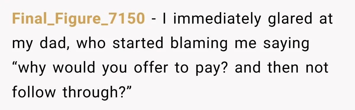 Teen Refuses To Cover Expensive Bill After Father Invites Freeloading Relatives To Sister Celebration Dinner Final_Figure_7150 − I immediately glared at my dad, who started blaming me saying “why would you offer to pay? and then not follow through?”