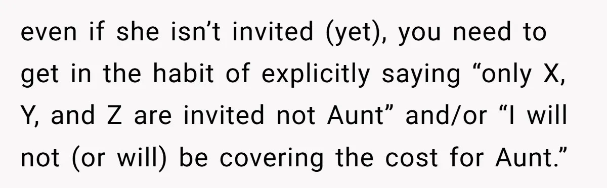 Teen Refuses To Cover Expensive Bill After Father Invites Freeloading Relatives To Sister Celebration Dinner even if she isn’t invited (yet), you need to get in the habit of explicitly saying “only X, Y, and Z are invited not Aunt” and/or “I will not (or...