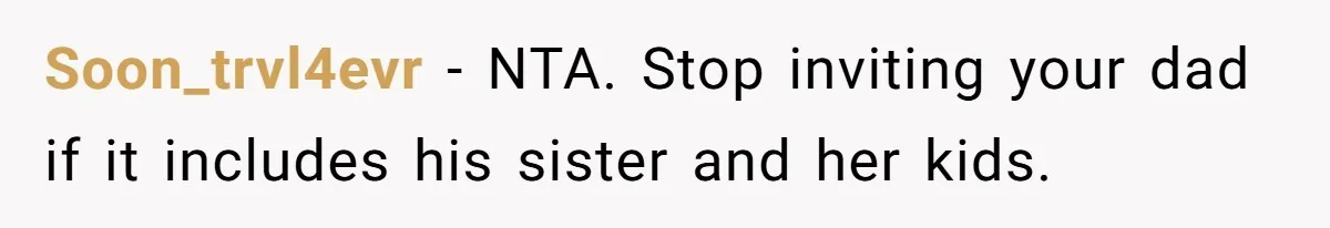 Teen Refuses To Cover Expensive Bill After Father Invites Freeloading Relatives To Sister Celebration Dinner Soon_trvl4evr − NTA. Stop inviting your dad if it includes his sister and her kids.
