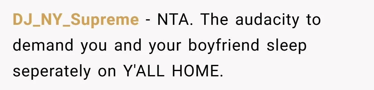 Mom Demands Daughter's Boyfriend Sleep On The Floor In Their Own House DJ_NY_Supreme − NTA. The audacity to demand you and your boyfriend sleep seperately on Y'ALL HOME.