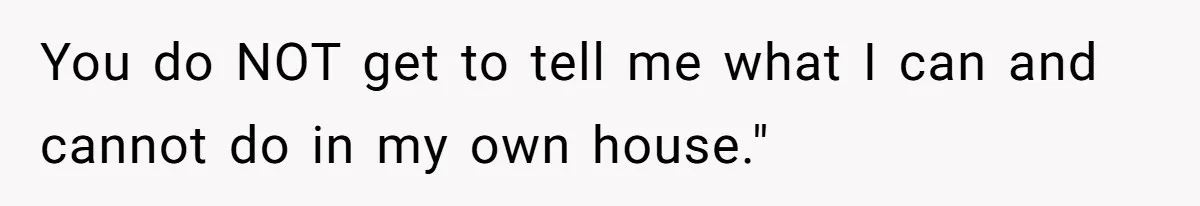 Mom Demands Daughter's Boyfriend Sleep On The Floor In Their Own House You do NOT get to tell me what I can and cannot do in my own house."