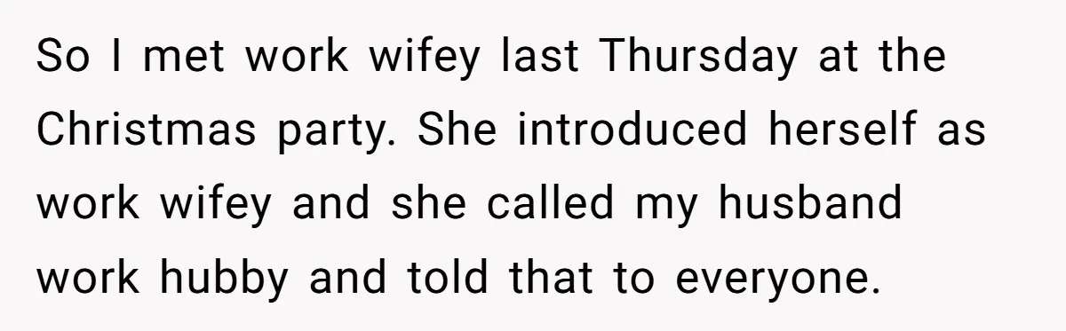 Wife Discovers Husband Close Bond With Flirty Young Work Wifey, Yet Refuses To Intervene At All So I met work wifey last Thursday at the Christmas party. She introduced herself as work wifey and she called my husband work hubby and told that to everyone.