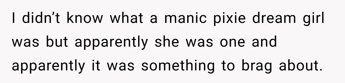 Wife Discovers Husband Close Bond With Flirty Young Work Wifey, Yet Refuses To Intervene At All I didn’t know what a manic pixie dream girl was but apparently she was one and apparently it was something to brag about.