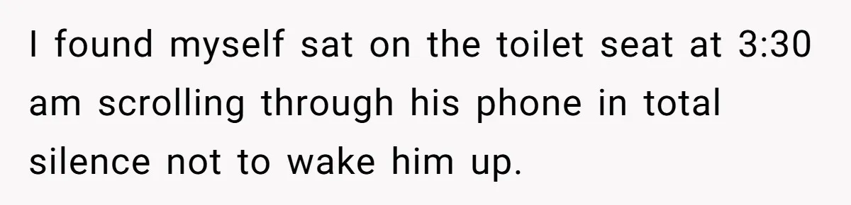 Wife Discovers Husband Close Bond With Flirty Young Work Wifey, Yet Refuses To Intervene At All I found myself sat on the toilet seat at 3:30 am scrolling through his phone in total silence not to wake him up.