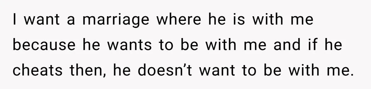 Wife Discovers Husband Close Bond With Flirty Young Work Wifey, Yet Refuses To Intervene At All I want a marriage where he is with me because he wants to be with me and if he cheats then, he doesn’t want to be with me.