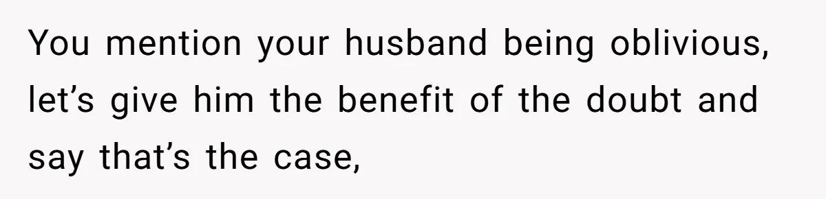 Wife Discovers Husband Close Bond With Flirty Young Work Wifey, Yet Refuses To Intervene At All You mention your husband being oblivious, let’s give him the benefit of the doubt and say that’s the case,