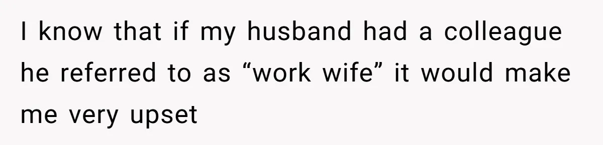 Wife Discovers Husband Close Bond With Flirty Young Work Wifey, Yet Refuses To Intervene At All I know that if my husband had a colleague he referred to as “work wife” it would make me very upset
