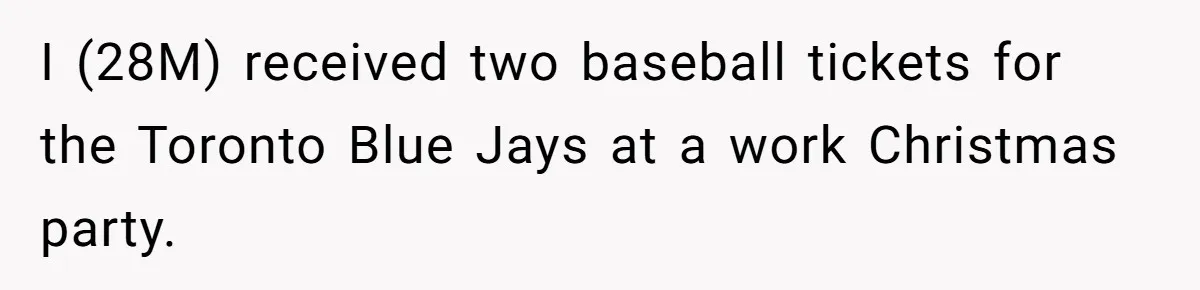 He Won Premium Blue Jays Tickets at a Work Party, Then a Co-Worker Tried to Take Them From Him I (28M) received two baseball tickets for the Toronto Blue Jays at a work Christmas party.