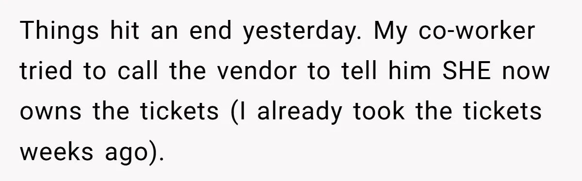He Won Premium Blue Jays Tickets at a Work Party, Then a Co-Worker Tried to Take Them From Him Things hit an end yesterday. My co-worker tried to call the vendor to tell him SHE now owns the tickets (I already took the tickets weeks ago).