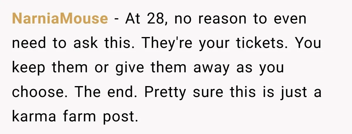 He Won Premium Blue Jays Tickets at a Work Party, Then a Co-Worker Tried to Take Them From Him NarniaMouse − At 28, no reason to even need to ask this. They're your tickets. You keep them or give them away as you choose. The end. Pretty sure this...