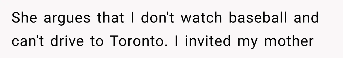 He Won Premium Blue Jays Tickets at a Work Party, Then a Co-Worker Tried to Take Them From Him She argues that I don't watch baseball and can't drive to Toronto. I invited my mother