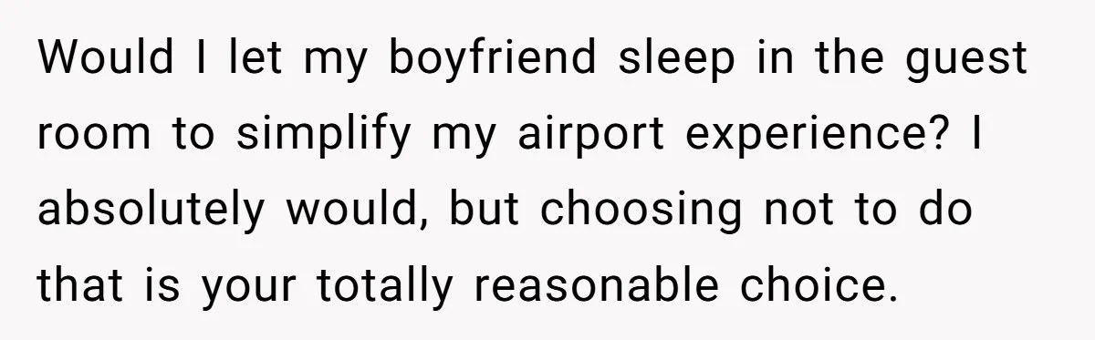 She Chose a 3AM Drive Over Sleeping Separately From Her Boyfriend at Her Parents’ House, and Her Dad Took It Personally Would I let my boyfriend sleep in the guest room to simplify my airport experience? I absolutely would, but choosing not to do that is your totally reasonable choice.