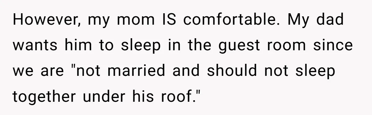 She Chose a 3AM Drive Over Sleeping Separately From Her Boyfriend at Her Parents’ House, and Her Dad Took It Personally However, my mom IS comfortable. My dad wants him to sleep in the guest room since we are "not married and should not sleep together under his roof."
