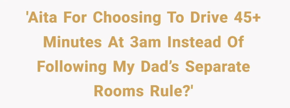 She Chose a 3AM Drive Over Sleeping Separately From Her Boyfriend at Her Parents’ House, and Her Dad Took It Personally 'AITA for choosing to drive 45+ minutes at 3AM instead of following my dad’s separate rooms rule?'