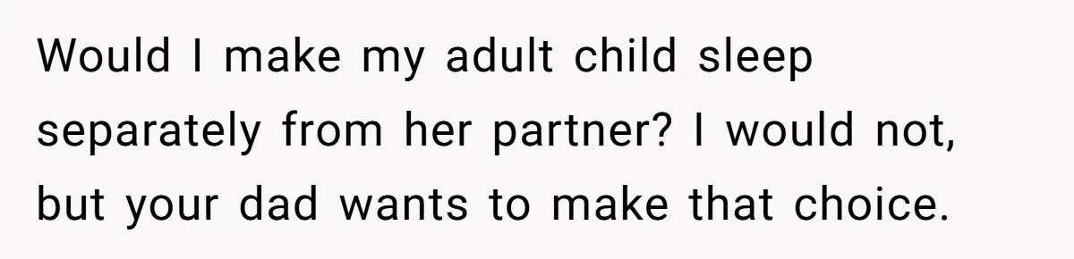 She Chose a 3AM Drive Over Sleeping Separately From Her Boyfriend at Her Parents’ House, and Her Dad Took It Personally Would I make my adult child sleep separately from her partner? I would not, but your dad wants to make that choice.