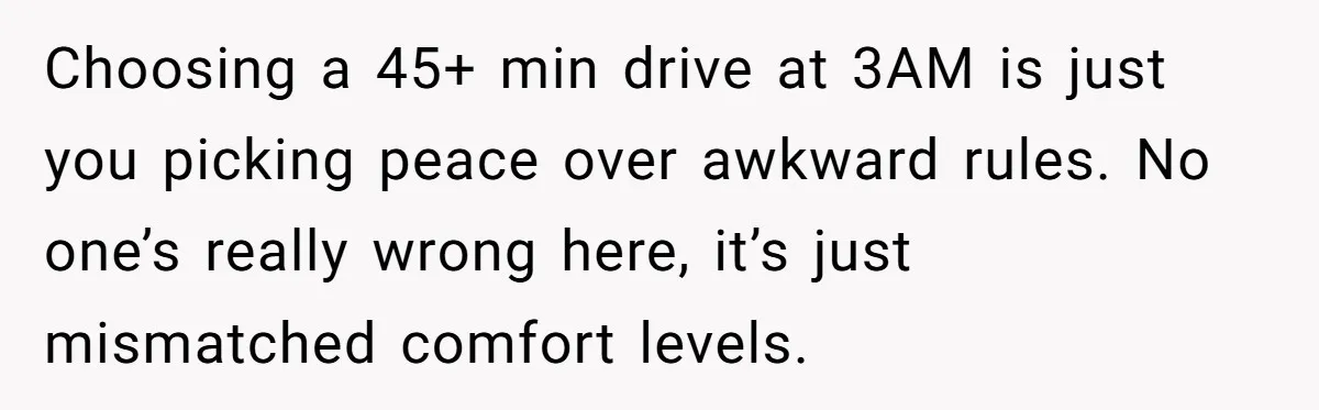She Chose a 3AM Drive Over Sleeping Separately From Her Boyfriend at Her Parents’ House, and Her Dad Took It Personally Choosing a 45+ min drive at 3AM is just you picking peace over awkward rules. No one’s really wrong here, it’s just mismatched comfort levels.