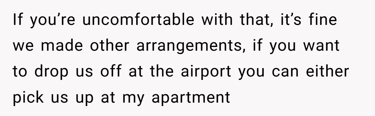 She Chose a 3AM Drive Over Sleeping Separately From Her Boyfriend at Her Parents’ House, and Her Dad Took It Personally If you’re uncomfortable with that, it’s fine we made other arrangements, if you want to drop us off at the airport you can either pick us up at my apartment