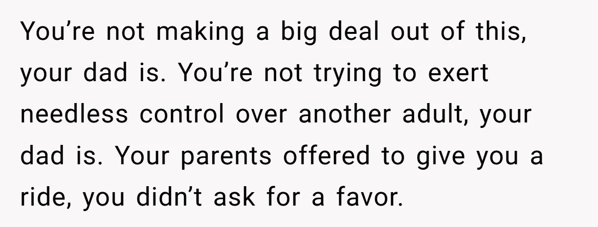 She Chose a 3AM Drive Over Sleeping Separately From Her Boyfriend at Her Parents’ House, and Her Dad Took It Personally You’re not making a big deal out of this, your dad is. You’re not trying to exert needless control over another adult, your dad is. Your parents offered to give...