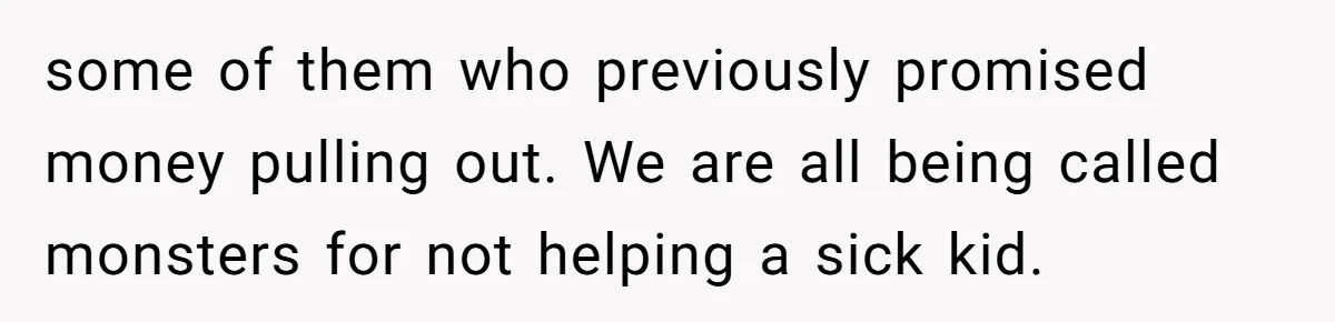 They Demanded Family Pay for Their Son’s Treatment While Keeping Luxury Vacations and a Debt-Free House some of them who previously promised money pulling out. We are all being called monsters for not helping a sick kid.