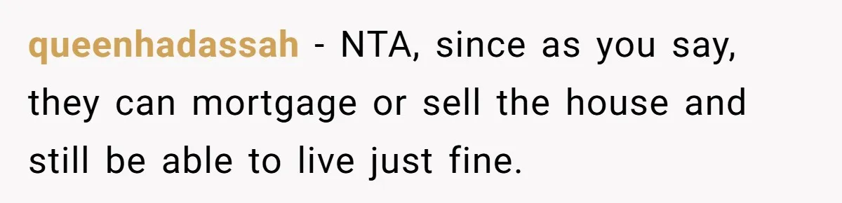 They Demanded Family Pay for Their Son’s Treatment While Keeping Luxury Vacations and a Debt-Free House queenhadassah − NTA, since as you say, they can mortgage or sell the house and still be able to live just fine.
