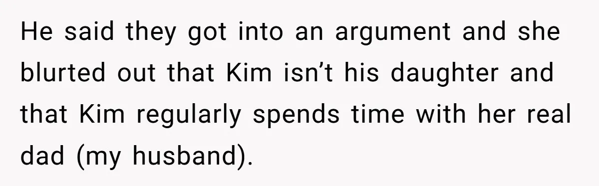 Woman Finds Out Her Husband May Have Fathered Her Best Friend’s Child While She’s Pregnant He said they got into an argument and she blurted out that Kim isn’t his daughter and that Kim regularly spends time with her real dad (my husband).